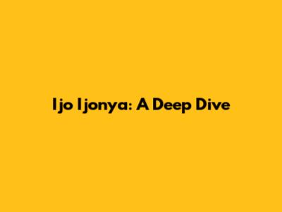 Ijo Ijonya: A Deep Dive
