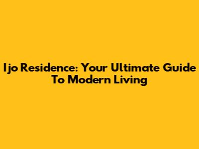 Ijo Residence: Your Ultimate Guide To Modern Living