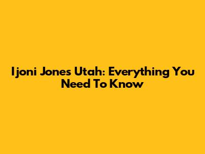 Ijoni Jones Utah: Everything You Need To Know