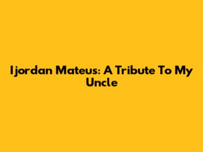 Ijordan Mateus: A Tribute To My Uncle