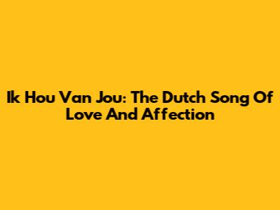 Ik Hou Van Jou: The Dutch Song Of Love And Affection