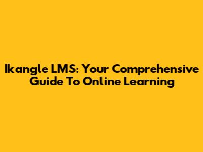 Ikangle LMS: Your Comprehensive Guide To Online Learning