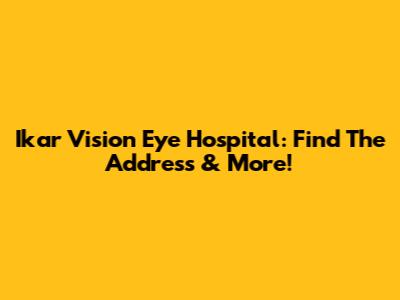 Ikar Vision Eye Hospital: Find The Address & More!