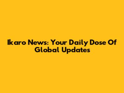 Ikaro News: Your Daily Dose Of Global Updates