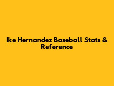 Ike Hernandez Baseball Stats & Reference