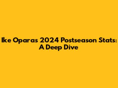 Ike Opara's 2024 Postseason Stats: A Deep Dive