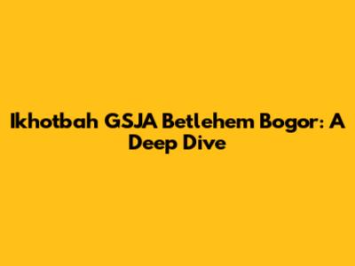 Ikhotbah GSJA Betlehem Bogor: A Deep Dive