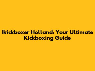 Ikickboxer Holland: Your Ultimate Kickboxing Guide