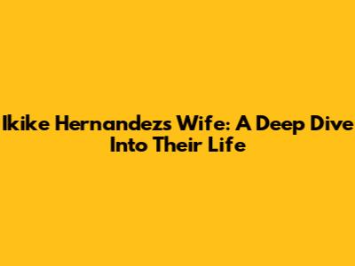 Ikike Hernandez's Wife: A Deep Dive Into Their Life