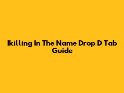Ikilling In The Name Drop D Tab Guide