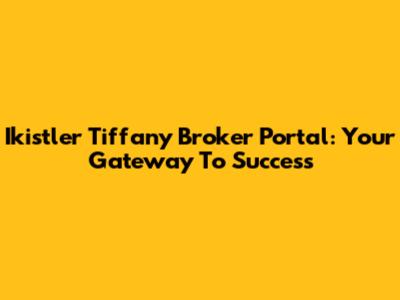 Ikistler Tiffany Broker Portal: Your Gateway To Success