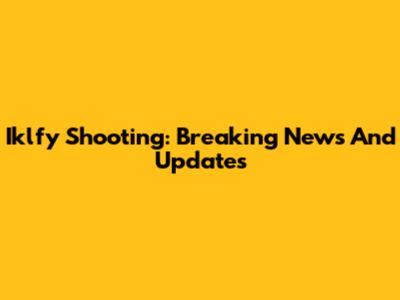 Iklfy Shooting: Breaking News And Updates