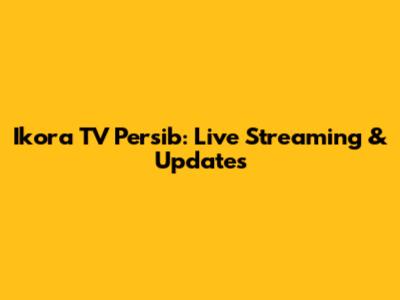 Ikora TV Persib: Live Streaming & Updates
