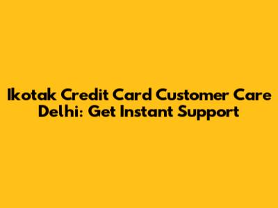 Ikotak Credit Card Customer Care Delhi: Get Instant Support