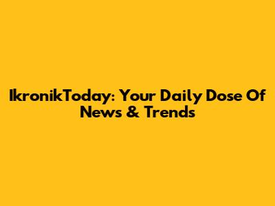 IkronikToday: Your Daily Dose Of News & Trends