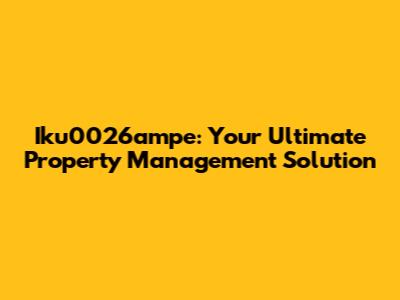 Iku0026ampe: Your Ultimate Property Management Solution