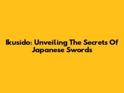 Ikusido: Unveiling The Secrets Of Japanese Swords