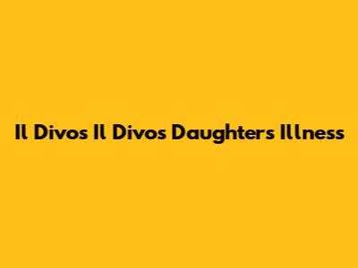 Il Divo's Il Divo's Daughter's Illness