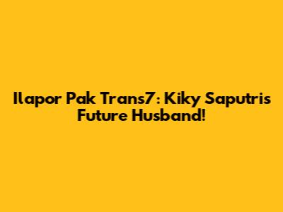 Ilapor Pak Trans7: Kiky Saputri's Future Husband!