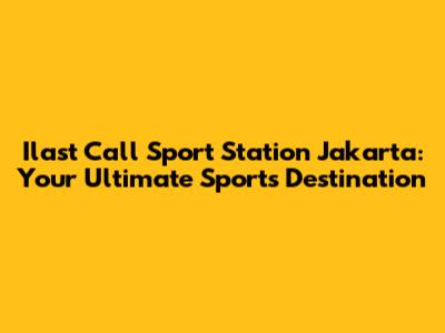 Ilast Call Sport Station Jakarta: Your Ultimate Sports Destination