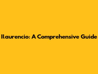 Ilaurencio: A Comprehensive Guide