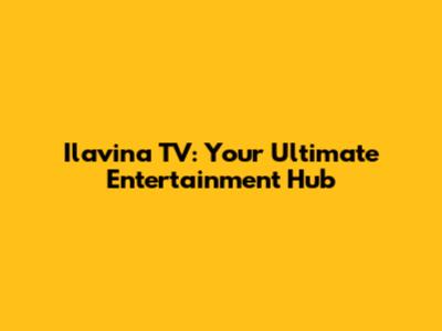 Ilavina TV: Your Ultimate Entertainment Hub