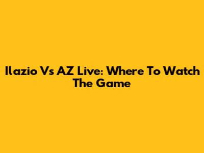 Ilazio Vs AZ Live: Where To Watch The Game