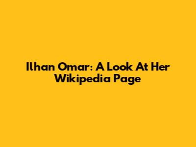 Ilhan Omar: A Look At Her Wikipedia Page