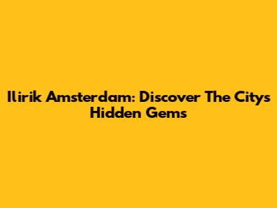 Ilirik Amsterdam: Discover The City's Hidden Gems