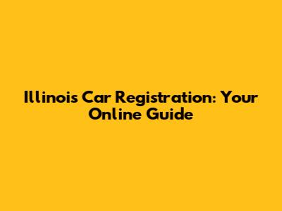 Illinois Car Registration: Your Online Guide