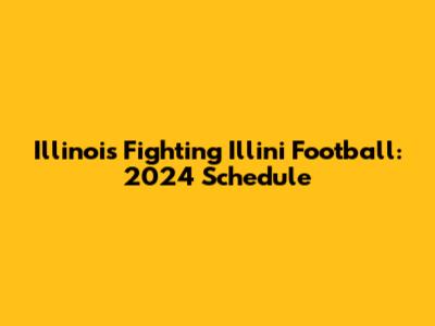 Illinois Fighting Illini Football: 2024 Schedule