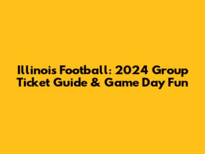 Illinois Football: 2024 Group Ticket Guide & Game Day Fun