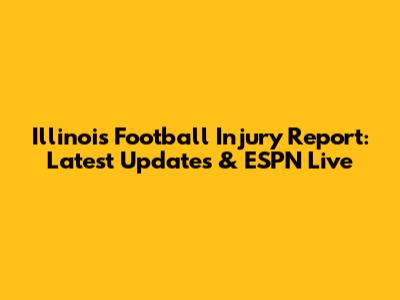 Illinois Football Injury Report: Latest Updates & ESPN Live