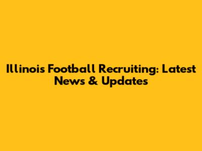 Illinois Football Recruiting: Latest News & Updates