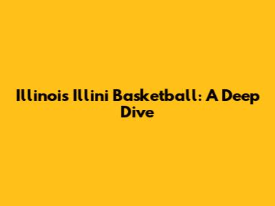 Illinois Illini Basketball: A Deep Dive