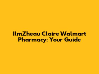 IlmZheau Claire Walmart Pharmacy: Your Guide