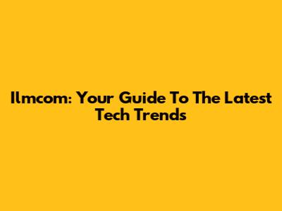 Ilmcom: Your Guide To The Latest Tech Trends