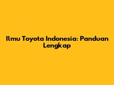 Ilmu Toyota Indonesia: Panduan Lengkap