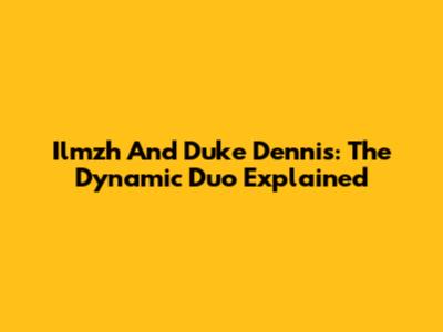 Ilmzh And Duke Dennis: The Dynamic Duo Explained