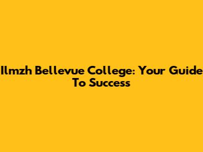 Ilmzh Bellevue College: Your Guide To Success