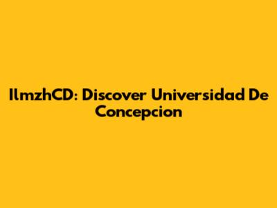 IlmzhCD: Discover Universidad De Concepcion