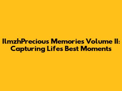 IlmzhPrecious Memories Volume II: Capturing Life's Best Moments