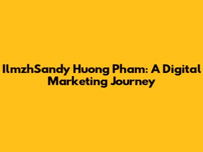 IlmzhSandy Huong Pham: A Digital Marketing Journey