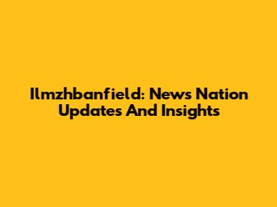 Ilmzhbanfield: News Nation Updates And Insights