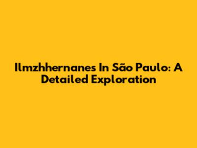 Ilmzhhernanes In São Paulo: A Detailed Exploration
