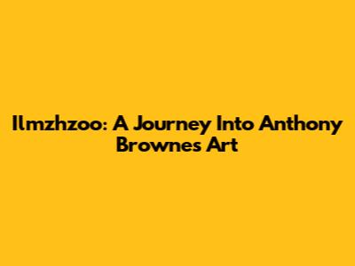 Ilmzhzoo: A Journey Into Anthony Browne's Art
