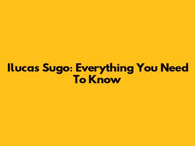 Ilucas Sugo: Everything You Need To Know