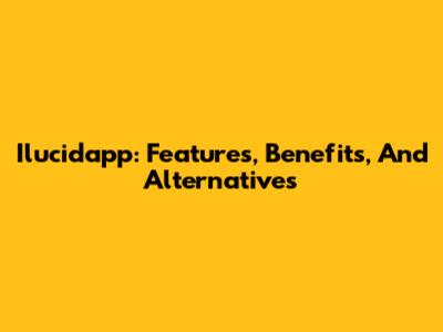 Ilucidapp: Features, Benefits, And Alternatives