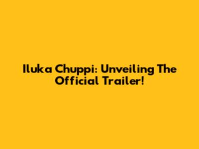Iluka Chuppi: Unveiling The Official Trailer!