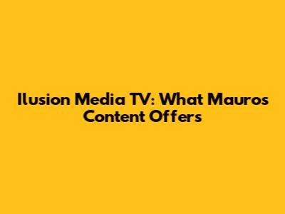 Ilusion Media TV: What Mauro's Content Offers